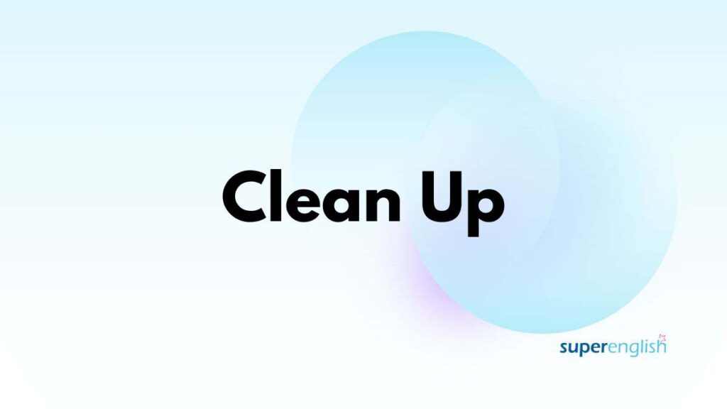 all about clean up phrasal verb