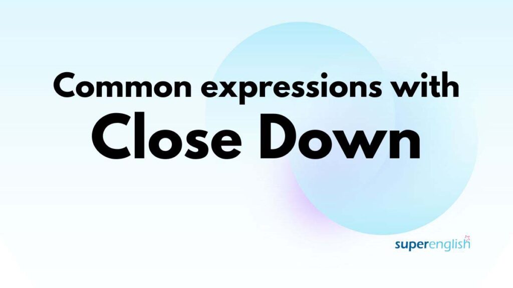 Common expressions with close down