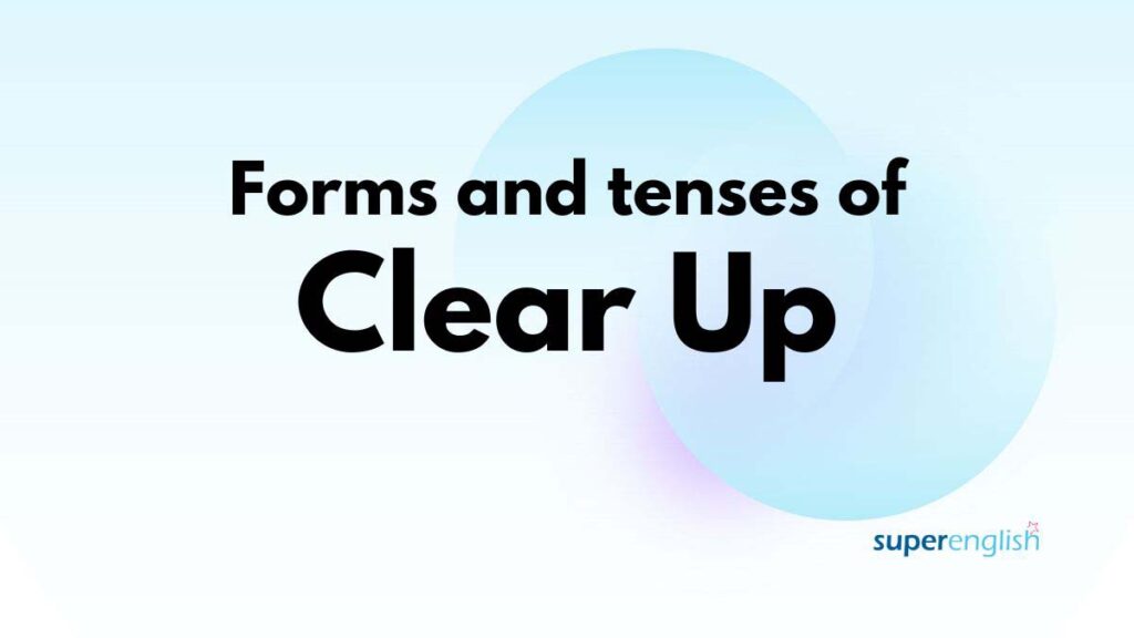 Form and tenses of clear up