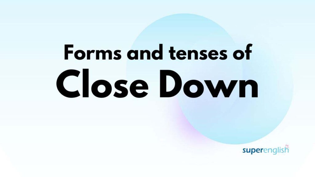 Forms and tenses od close down