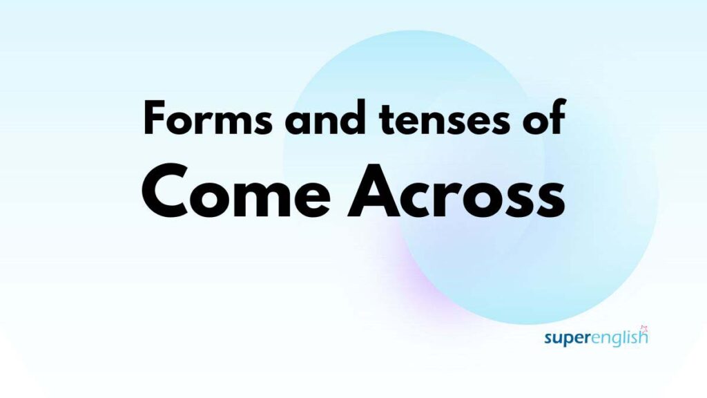 forms and tenses of come across