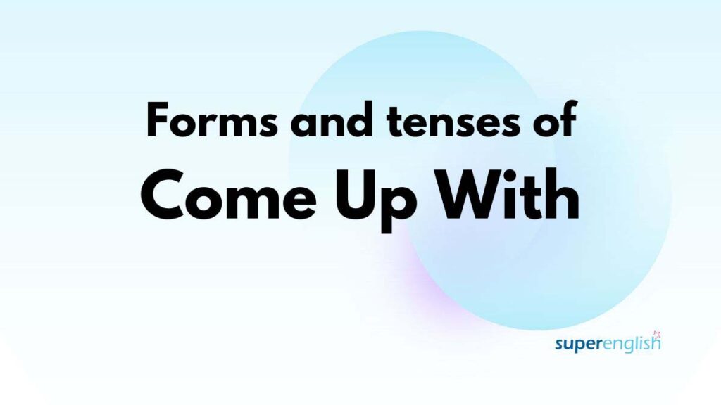 forms and tenses of come up with